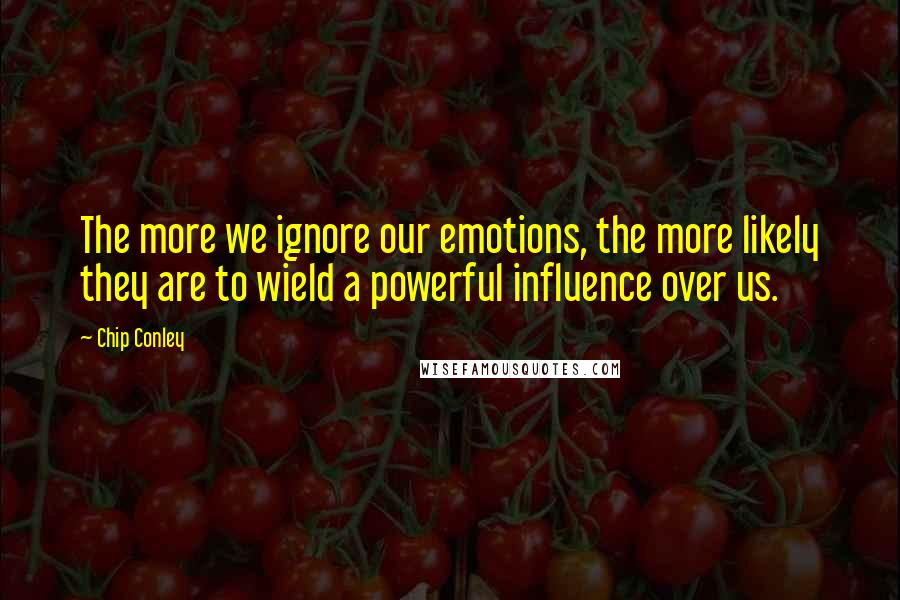Chip Conley quotes: The more we ignore our emotions, the more likely they are to wield a powerful influence over us.