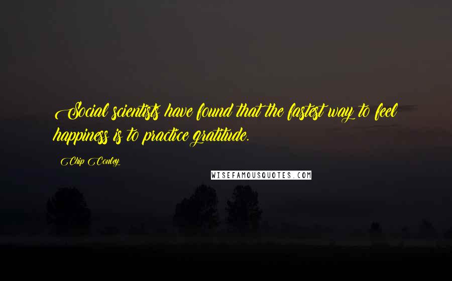 Chip Conley quotes: Social scientists have found that the fastest way to feel happiness is to practice gratitude.