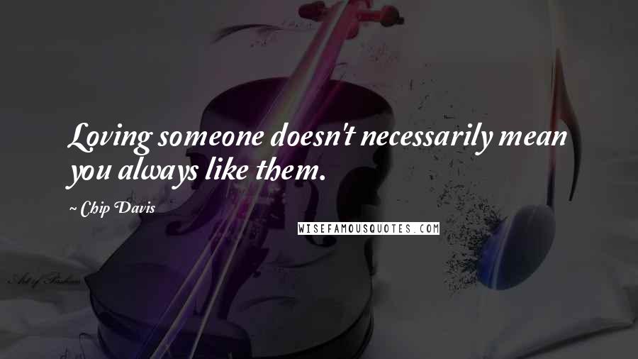 Chip Davis quotes: Loving someone doesn't necessarily mean you always like them.