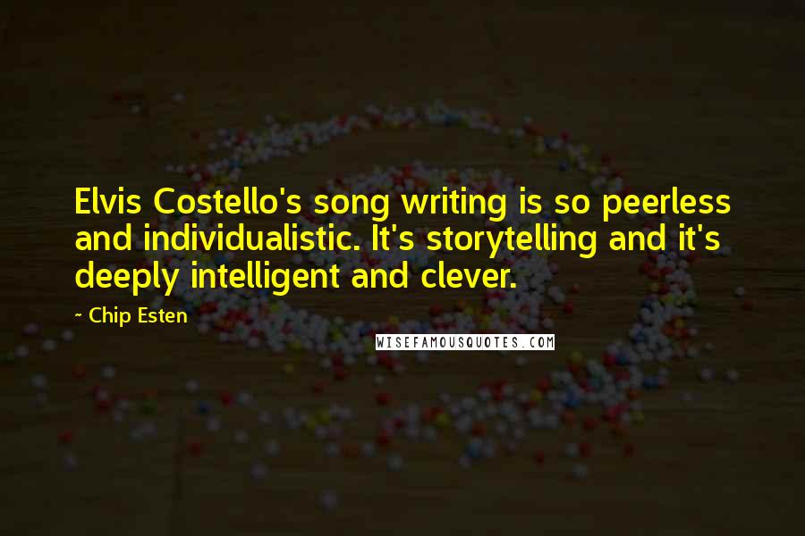 Chip Esten quotes: Elvis Costello's song writing is so peerless and individualistic. It's storytelling and it's deeply intelligent and clever.