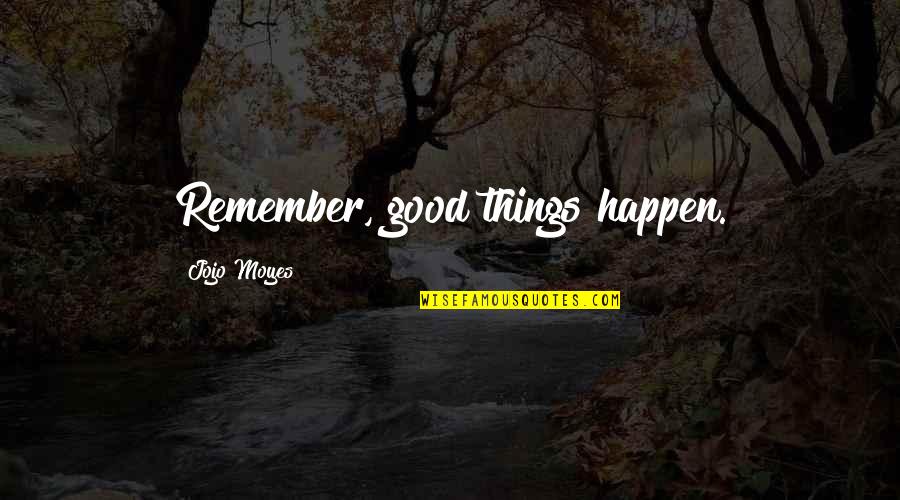 Chip Foose Quotes By Jojo Moyes: Remember, good things happen. Chip Foose Quotes By Jojo Moyes: Remember, good things happen.