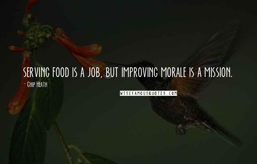 Chip Heath quotes: serving food is a job, but improving morale is a mission.