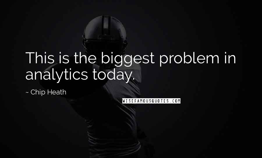 Chip Heath quotes: This is the biggest problem in analytics today.