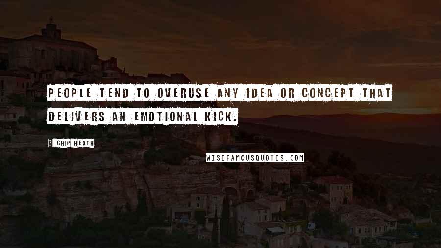 Chip Heath quotes: People tend to overuse any idea or concept that delivers an emotional kick.