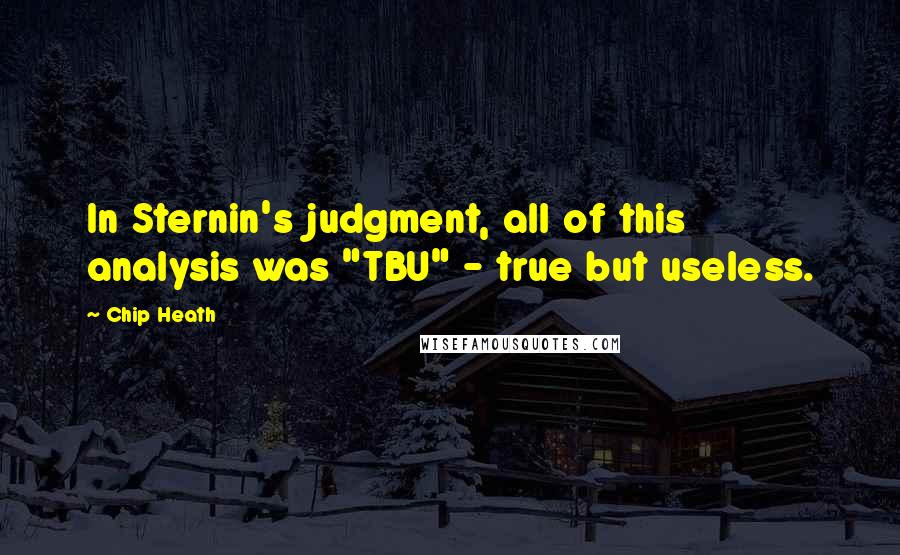 Chip Heath quotes: In Sternin's judgment, all of this analysis was "TBU" - true but useless.