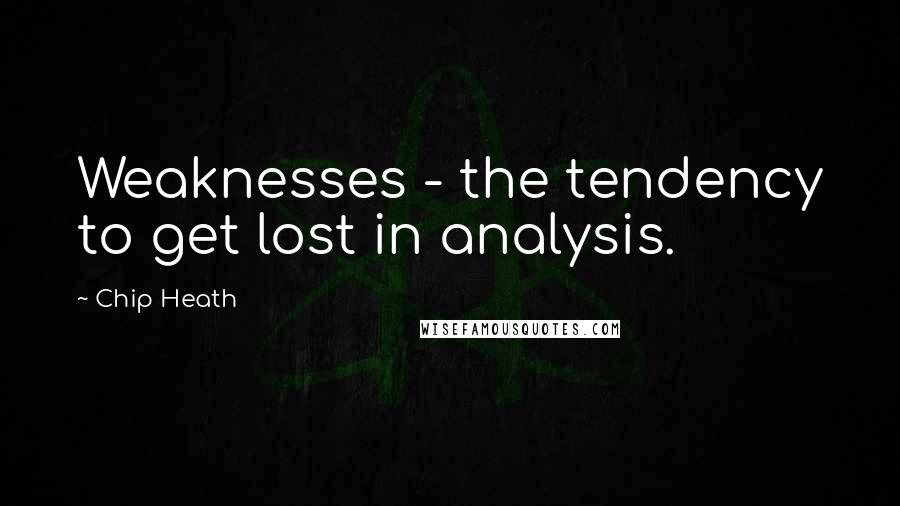Chip Heath quotes: Weaknesses - the tendency to get lost in analysis.