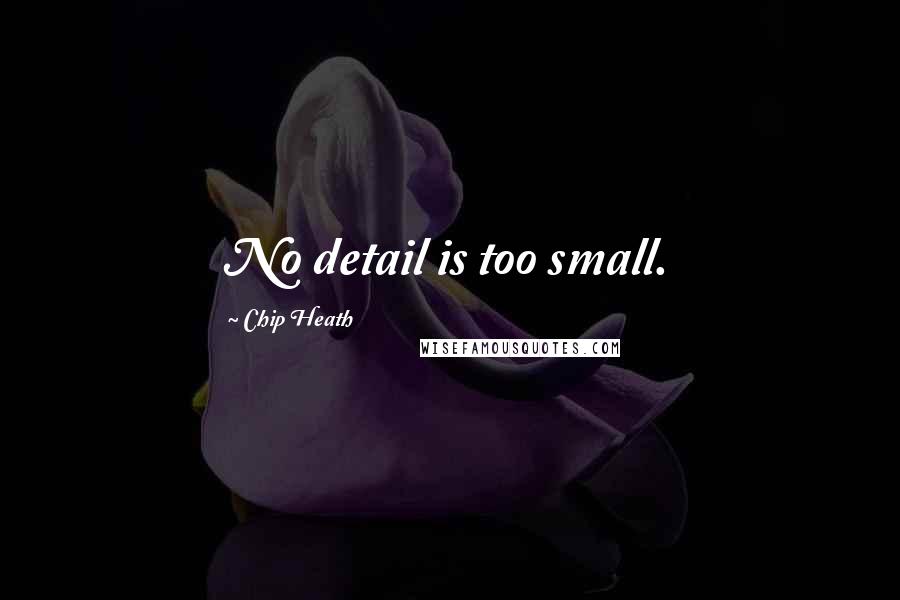 Chip Heath quotes: No detail is too small.