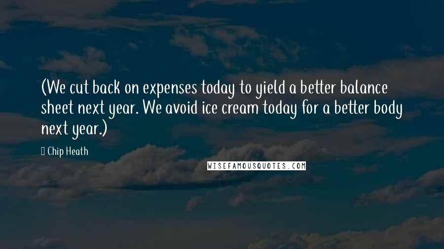 Chip Heath quotes: (We cut back on expenses today to yield a better balance sheet next year. We avoid ice cream today for a better body next year.)