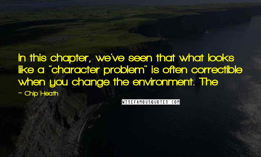 Chip Heath quotes: In this chapter, we've seen that what looks like a "character problem" is often correctible when you change the environment. The