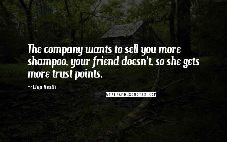 Chip Heath quotes: The company wants to sell you more shampoo, your friend doesn't, so she gets more trust points.