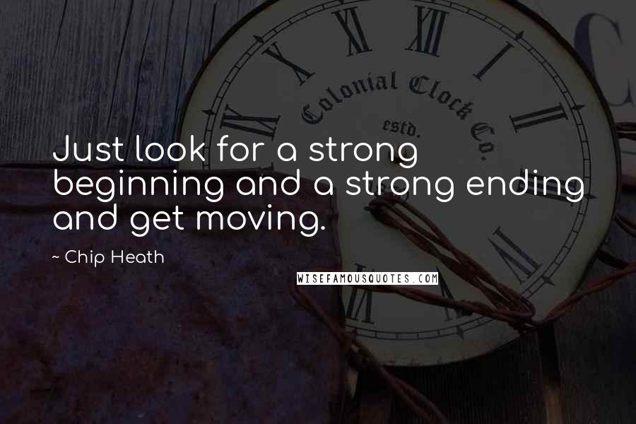 Chip Heath quotes: Just look for a strong beginning and a strong ending and get moving.