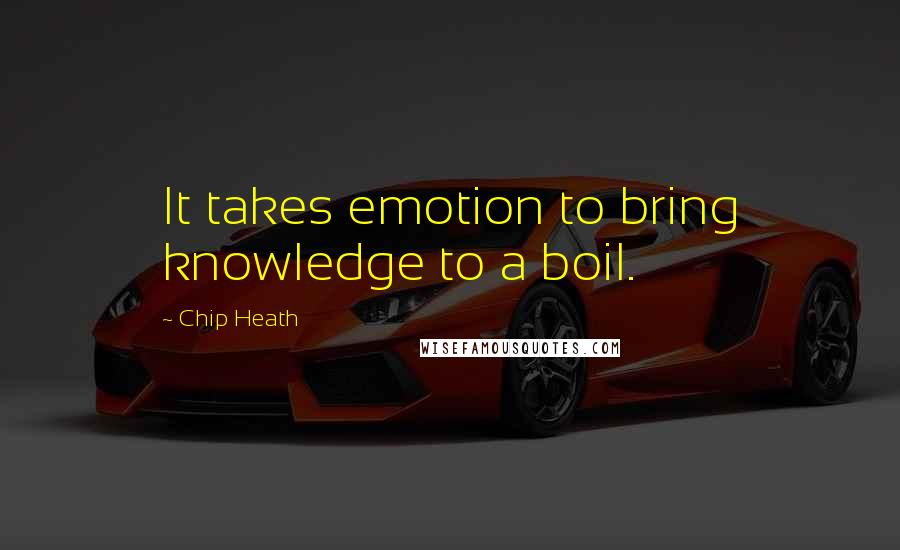 Chip Heath quotes: It takes emotion to bring knowledge to a boil.