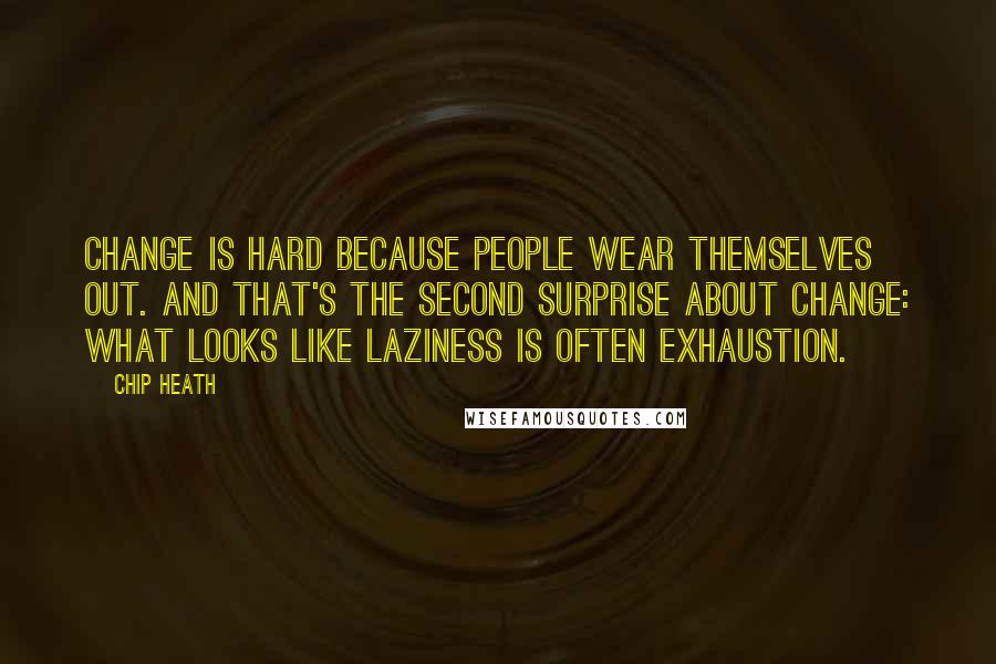 Chip Heath quotes: Change is hard because people wear themselves out. And that's the second surprise about change: What looks like laziness is often exhaustion.