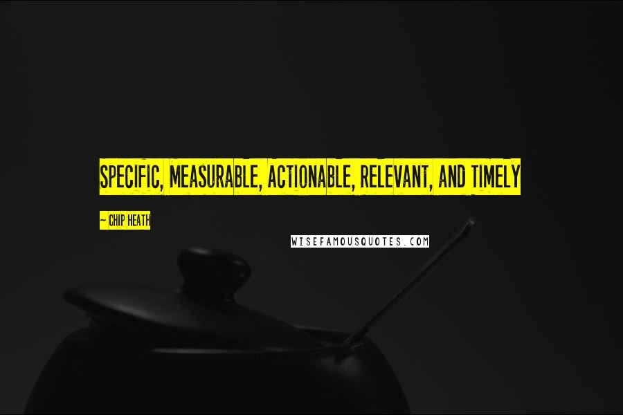 Chip Heath quotes: Specific, Measurable, Actionable, Relevant, and Timely