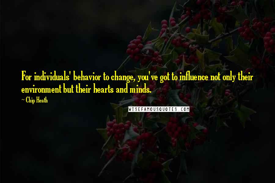 Chip Heath quotes: For individuals' behavior to change, you've got to influence not only their environment but their hearts and minds.