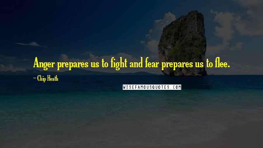 Chip Heath quotes: Anger prepares us to fight and fear prepares us to flee.