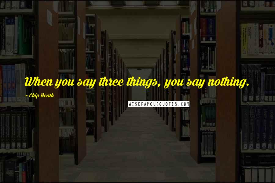 Chip Heath quotes: When you say three things, you say nothing.