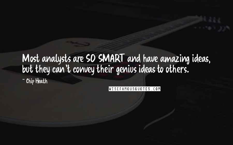 Chip Heath quotes: Most analysts are SO SMART and have amazing ideas, but they can't convey their genius ideas to others.