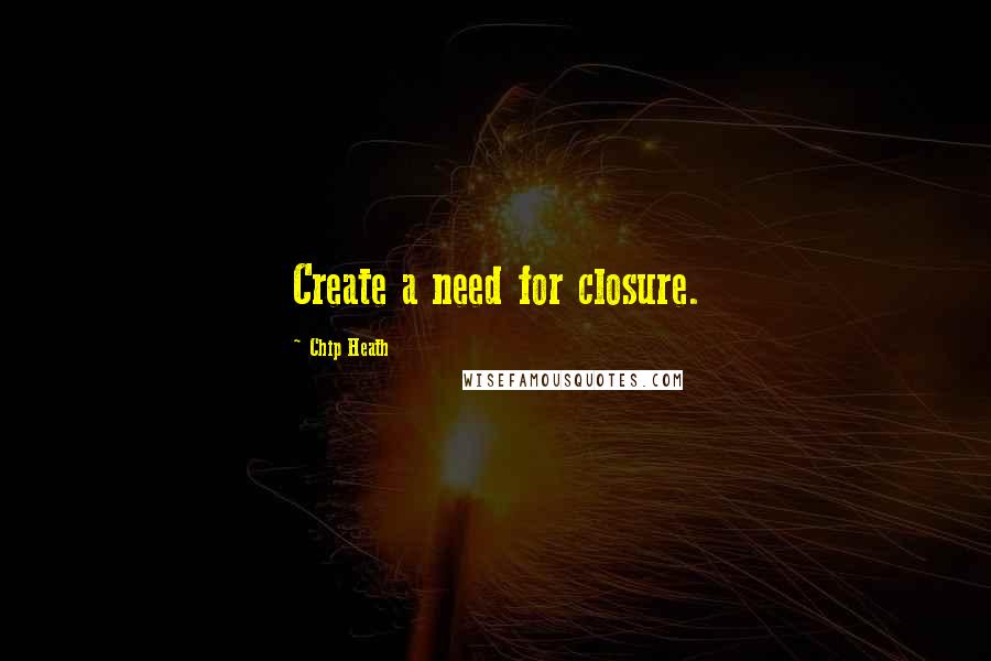Chip Heath quotes: Create a need for closure.