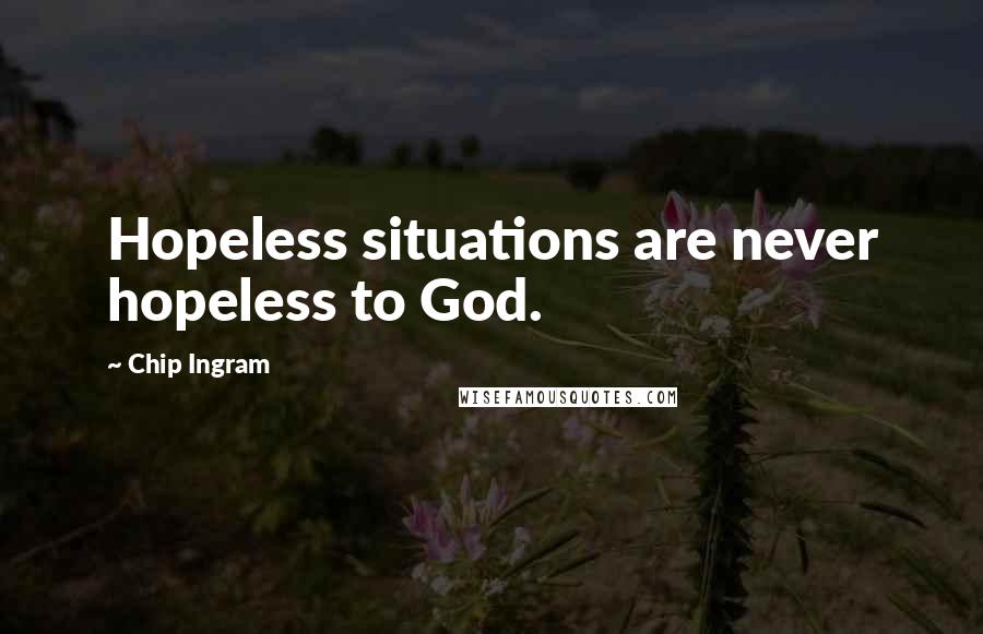 Chip Ingram quotes: Hopeless situations are never hopeless to God.
