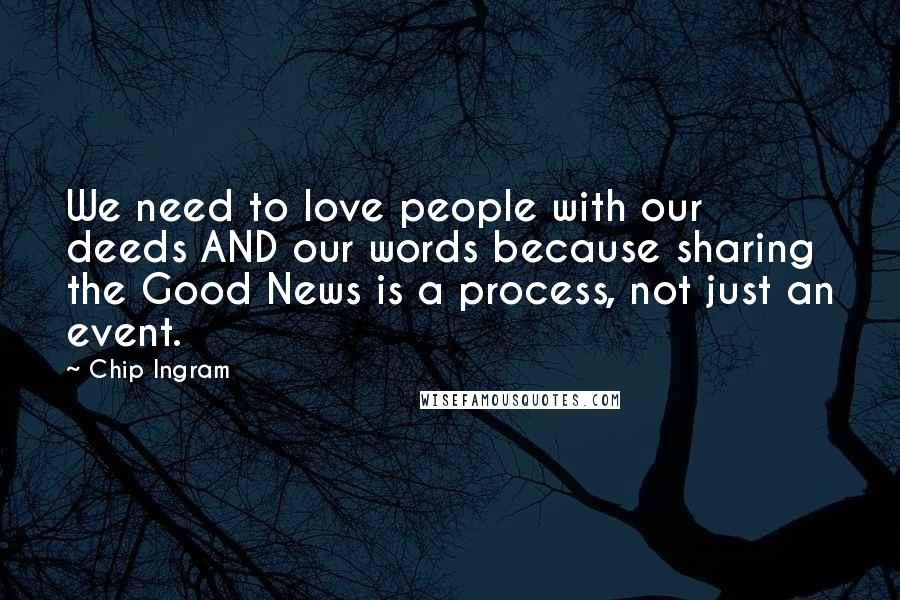 Chip Ingram quotes: We need to love people with our deeds AND our words because sharing the Good News is a process, not just an event. Chip Ingram quotes: We need to love people with our deeds AND our words because sharing the Good News is a process, not just an event.