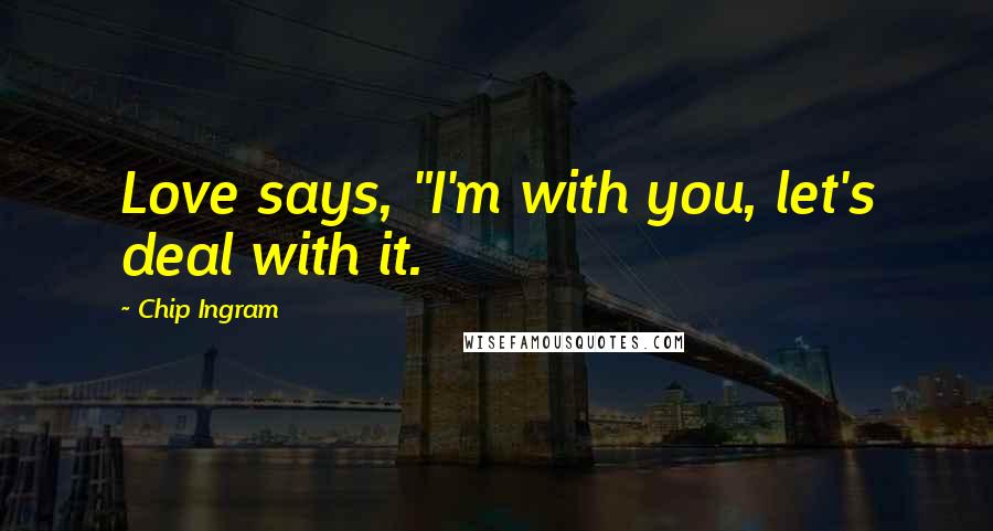 Chip Ingram quotes: Love says, "I'm with you, let's deal with it.