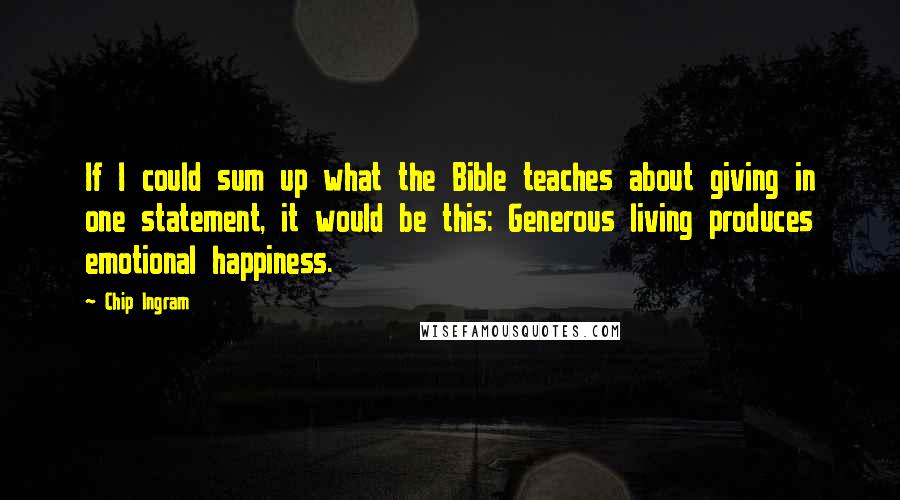Chip Ingram quotes: If I could sum up what the Bible teaches about giving in one statement, it would be this: Generous living produces emotional happiness. Chip Ingram quotes: If I could sum up what the Bible teaches about giving in one statement, it would be this: Generous living produces emotional happiness.