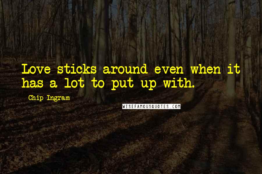 Chip Ingram quotes: Love sticks around even when it has a lot to put up with.