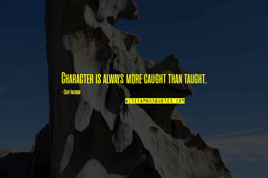 Chip Ingram Quotes By Chip Ingram: Character is always more caught than taught.