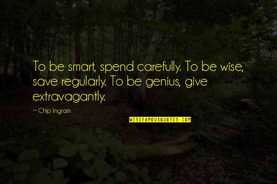Chip Ingram Quotes By Chip Ingram: To be smart, spend carefully. To be wise, Chip Ingram Quotes By Chip Ingram: To be smart, spend carefully. To be wise,