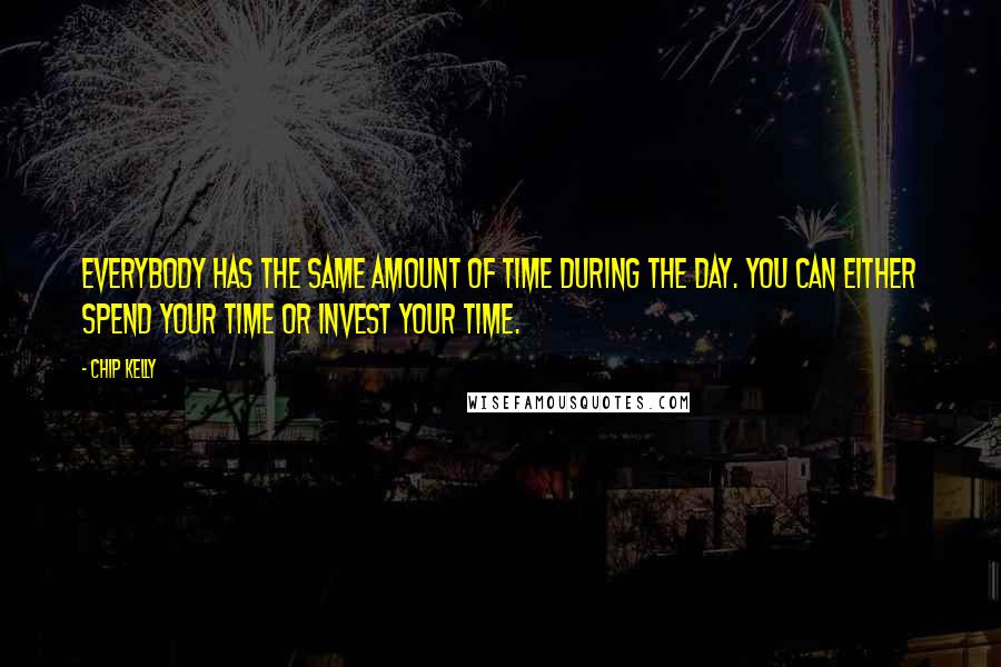 Chip Kelly quotes: Everybody has the same amount of time during the day. You can either spend your time or invest your time. Chip Kelly quotes: Everybody has the same amount of time during the day. You can either spend your time or invest your time.