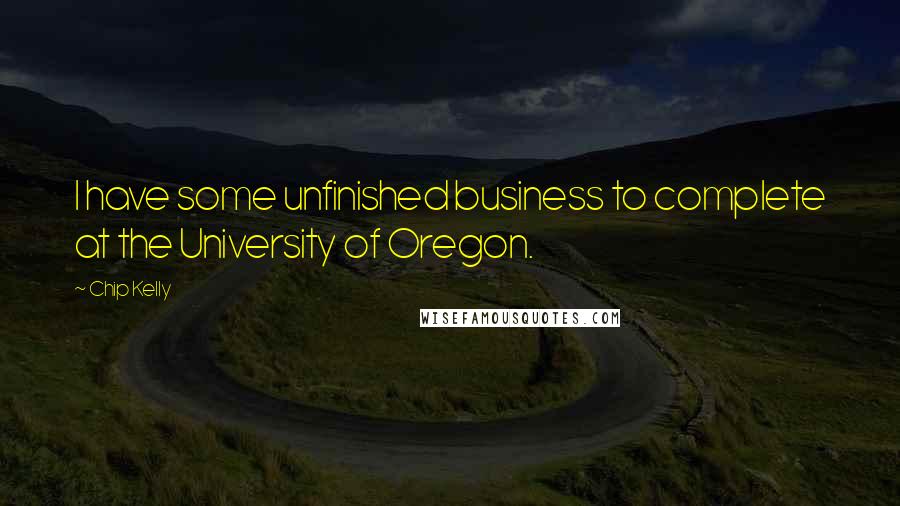 Chip Kelly quotes: I have some unfinished business to complete at the University of Oregon.