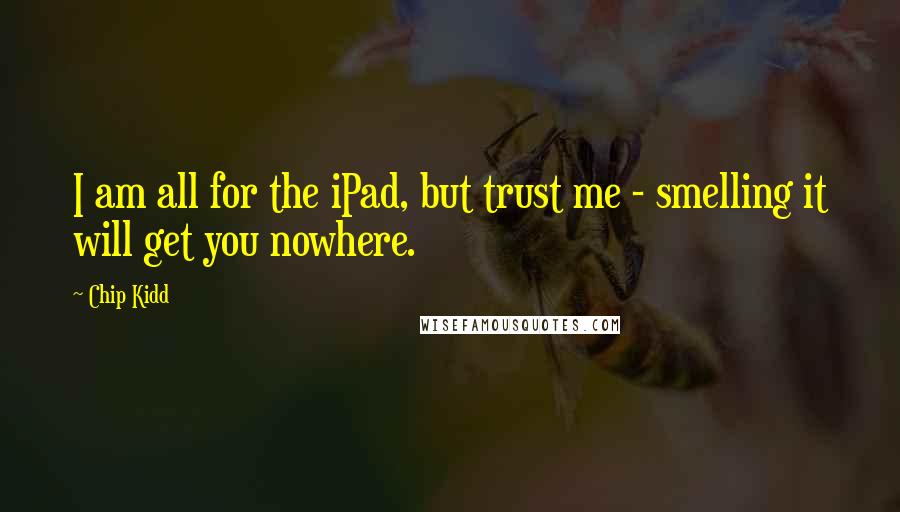 Chip Kidd quotes: I am all for the iPad, but trust me - smelling it will get you nowhere.