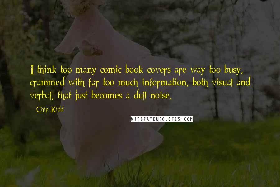 Chip Kidd quotes: I think too many comic book covers are way too busy, crammed with far too much information, both visual and verbal, that just becomes a dull noise.