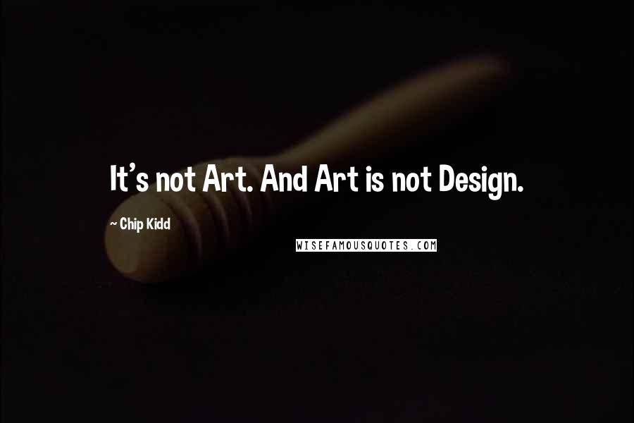 Chip Kidd quotes: It's not Art. And Art is not Design.