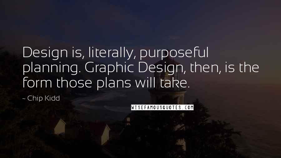 Chip Kidd quotes: Design is, literally, purposeful planning. Graphic Design, then, is the form those plans will take.