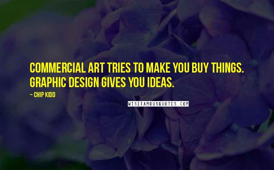 Chip Kidd quotes: Commercial Art tries to make you buy things. Graphic Design gives you ideas.