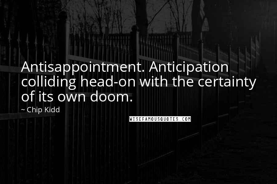 Chip Kidd quotes: Antisappointment. Anticipation colliding head-on with the certainty of its own doom.