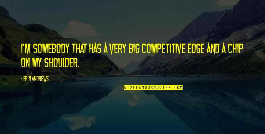 Chip On Shoulder Quotes By Erin Andrews: I'm somebody that has a very big competitive