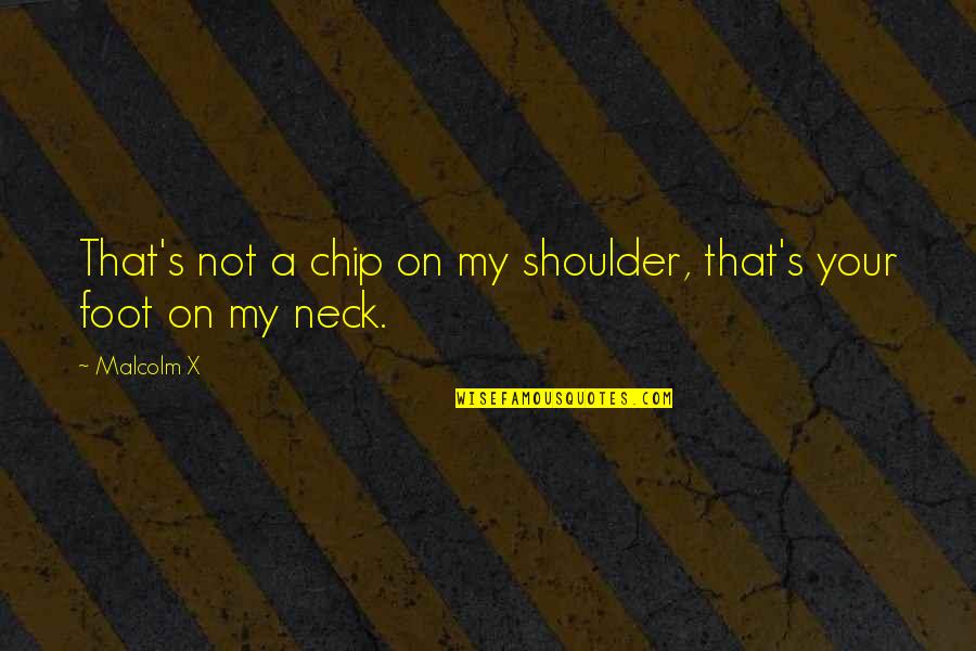 Chip On Shoulder Quotes By Malcolm X: That's not a chip on my shoulder, that's