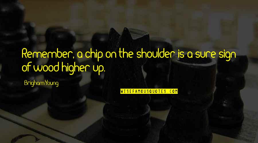 Chip On Your Shoulder Quotes By Brigham Young: Remember, a chip on the shoulder is a