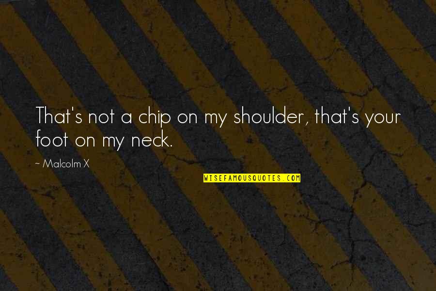 Chip On Your Shoulder Quotes By Malcolm X: That's not a chip on my shoulder, that's