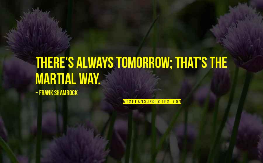 Chip Shortage Quotes By Frank Shamrock: There's always tomorrow; that's the martial way. Chip Shortage Quotes By Frank Shamrock: There's always tomorrow; that's the martial way.