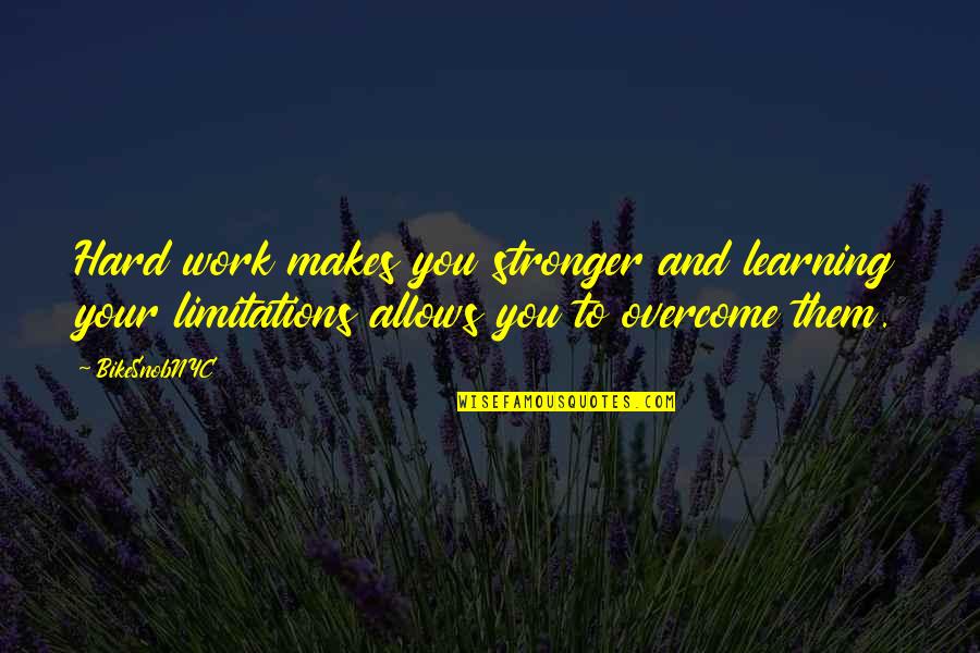 Chipchase England Quotes By BikeSnobNYC: Hard work makes you stronger and learning your Chipchase England Quotes By BikeSnobNYC: Hard work makes you stronger and learning your