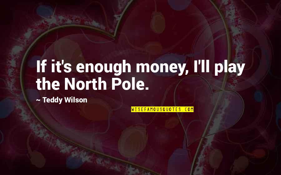 Chipmunks Famous Quotes By Teddy Wilson: If it's enough money, I'll play the North Chipmunks Famous Quotes By Teddy Wilson: If it's enough money, I'll play the North