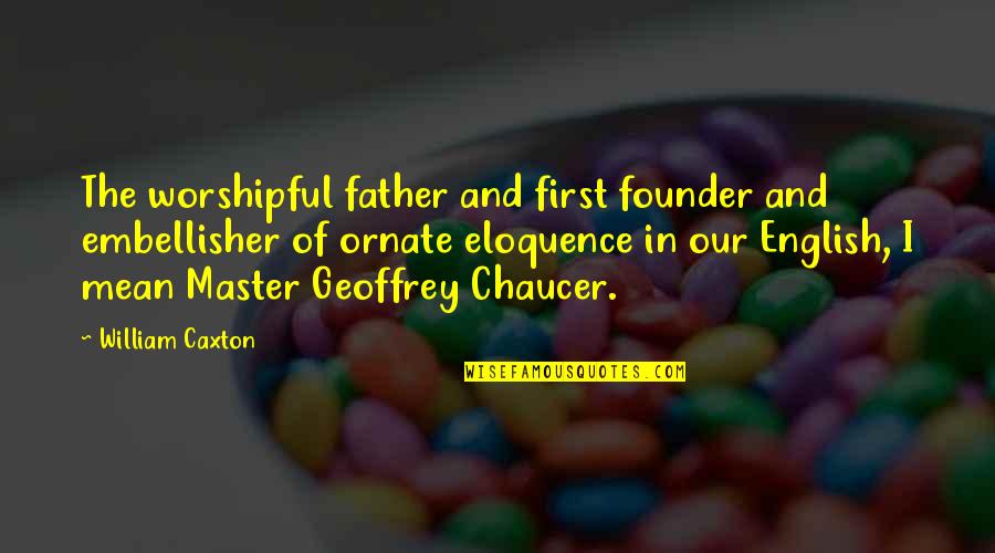 Chiporro Hot Quotes By William Caxton: The worshipful father and first founder and embellisher