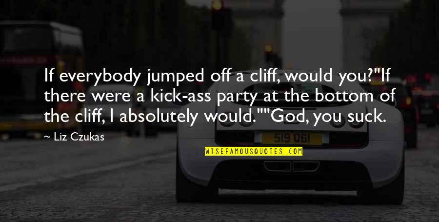 Chipotle Founder Quotes By Liz Czukas: If everybody jumped off a cliff, would you?"If