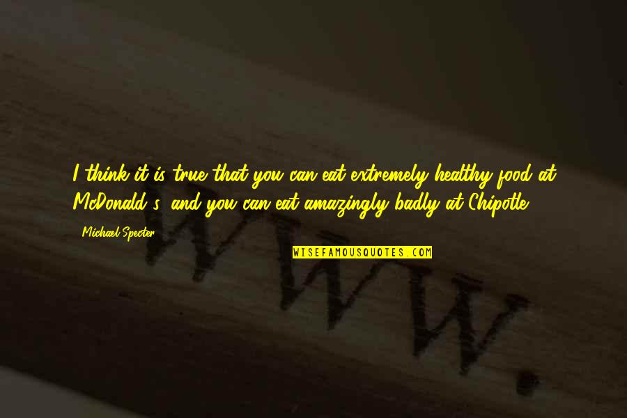Chipotle's Quotes By Michael Specter: I think it is true that you can Chipotle's Quotes By Michael Specter: I think it is true that you can