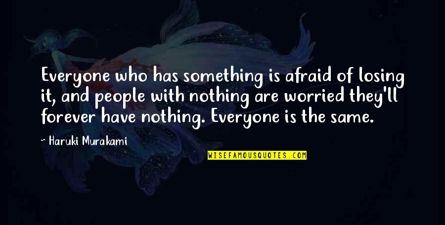 Chippendale Dancers Quotes By Haruki Murakami: Everyone who has something is afraid of losing Chippendale Dancers Quotes By Haruki Murakami: Everyone who has something is afraid of losing