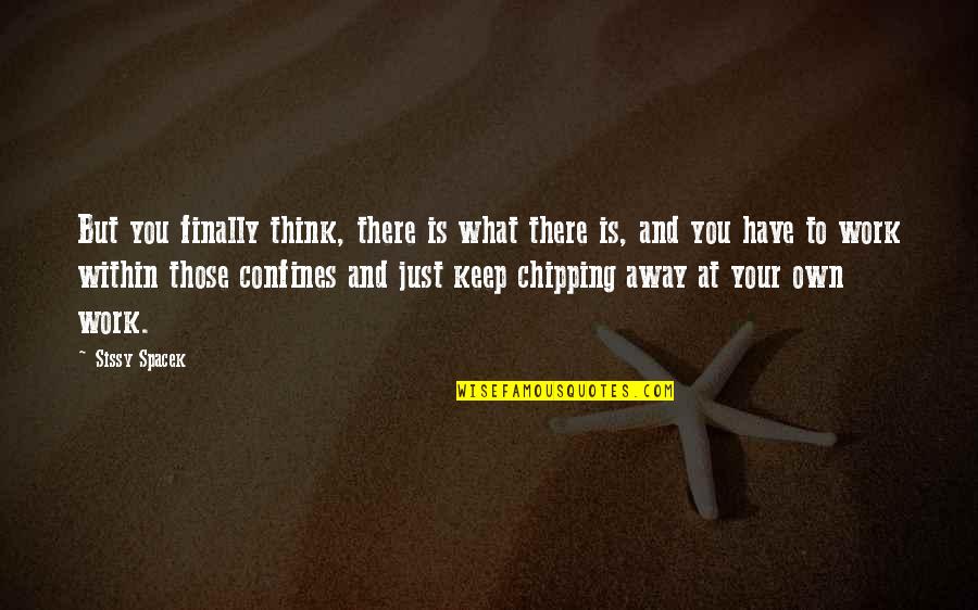 Chipping Quotes By Sissy Spacek: But you finally think, there is what there